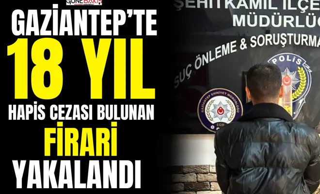 Gaziantep’te 18 yıl hapis cezası bulunan firari yakalandı 