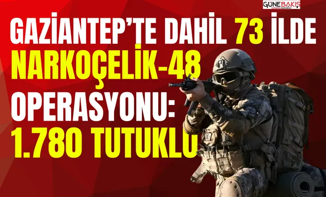 Gaziantep’te dahil 73 ilde "NARKOÇELİK-48” operasyonu: 1.780 tutuklu