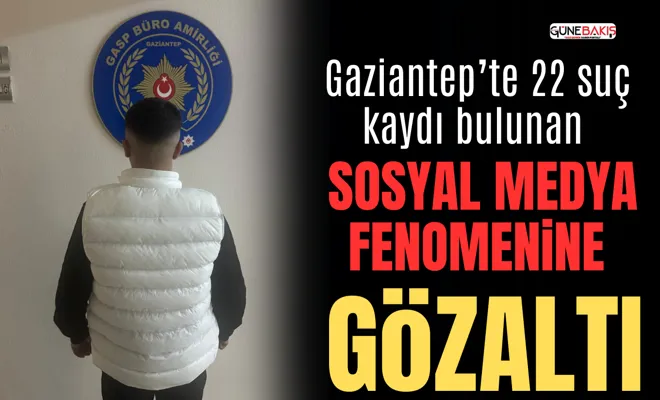 Gaziantep’te 22 suç kaydı bulunan sosyal medya fenomenine gözaltı