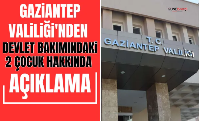 Gaziantep Valiliği'nden devlet bakımındaki 2 çocuk hakkında açıklama