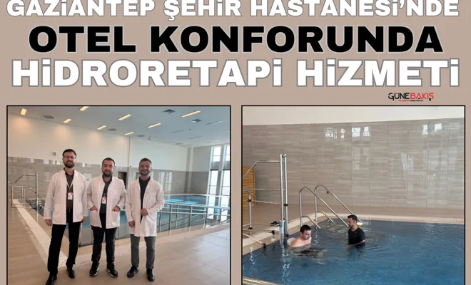 Gaziantep Şehir Hastanesi’nde otel konforunda hidroretapi hizmeti