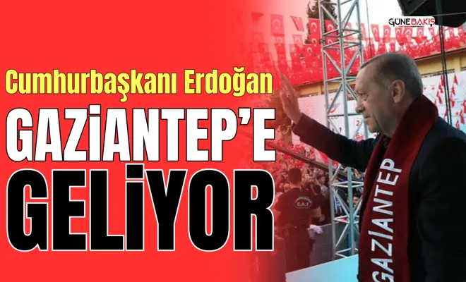 Cumhurbaşkanı Erdoğan Gaziantep’e geliyor
