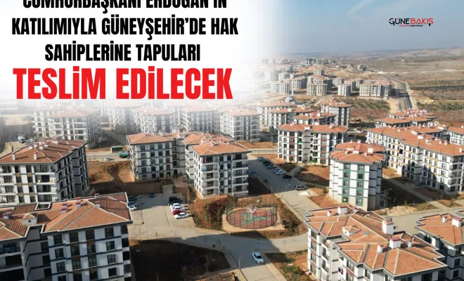 Cumhurbaşkanı Erdoğan’ın katılımıyla Güneyşehir’de hak sahiplerine tapuları teslim edilecek 