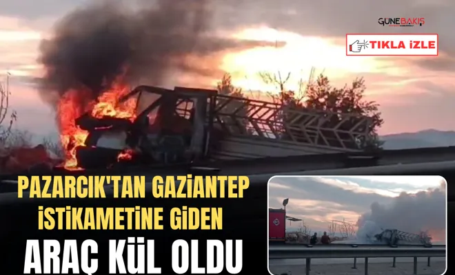 Pazarcık'tan Gaziantep istikametine giden araç kül oldu