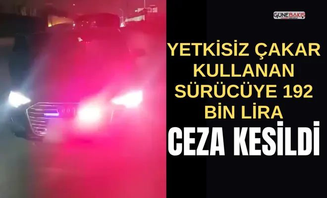 Yetkisiz çakar kullanan sürücüye 192 bin lira ceza kesildi