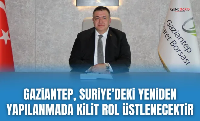 Gaziantep, Suriye’deki yeniden yapılanmada kilit rol üstlenecektir