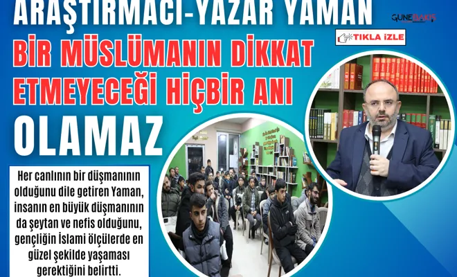 Araştırmacı-Yazar Yaman: Bir Müslümanın dikkat etmeyeceği hiçbir anı olamaz