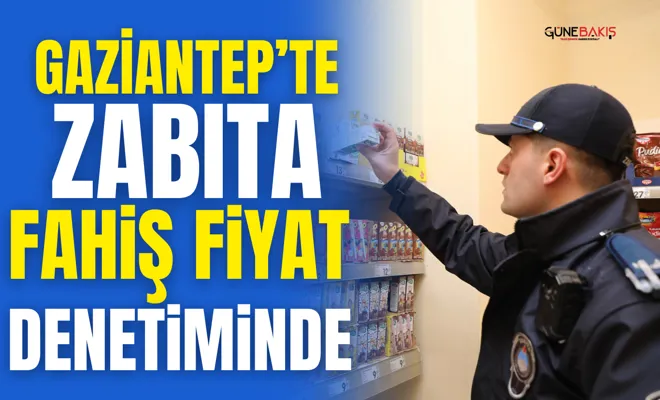 Gaziantep’te Zabıta fahiş fiyat denetiminde  