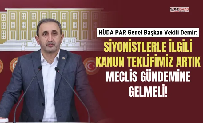 HÜDA PAR Genel Başkan Vekili Demir: Siyonistlerle ilgili kanun teklifimiz artık Meclis gündemine gelmeli!
