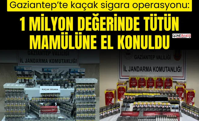 Gaziantep’te kaçak sigara operasyonu: 1 milyon değerinde tütün mamülüne el konuldu