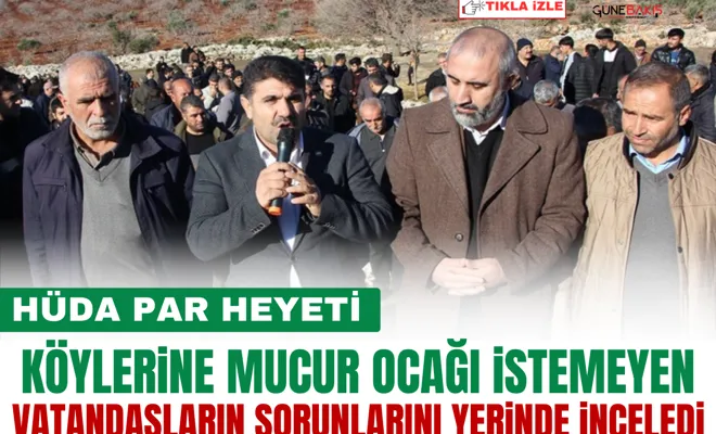 HÜDA PAR heyeti köylerine mucur ocağı istemeyen vatandaşların sorunlarını yerinde inceledi