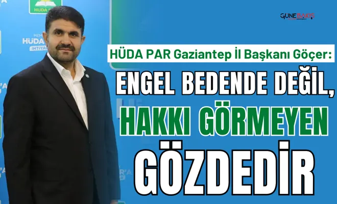 HÜDA PAR Gaziantep İl Başkanı Göçer: Engel bedende değil, hakkı görmeyen gözdedir