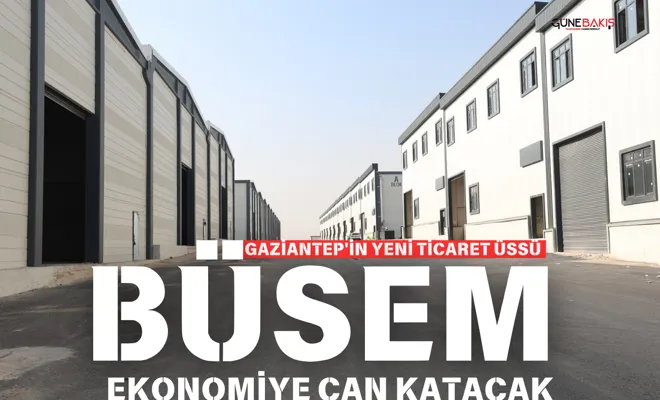Gaziantep'in yeni ticaret üssü BÜSEM ekonomiye can katacak