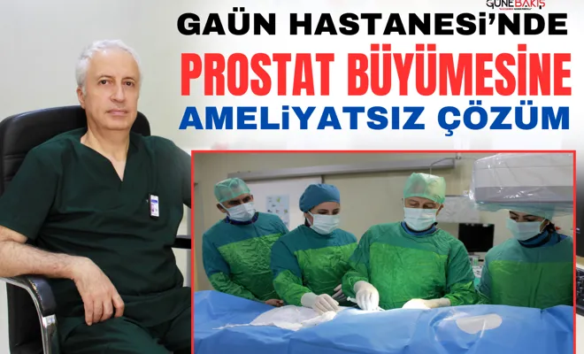 GAÜN Hastanesi’nde prostat büyümesine ameliyatsız çözüm