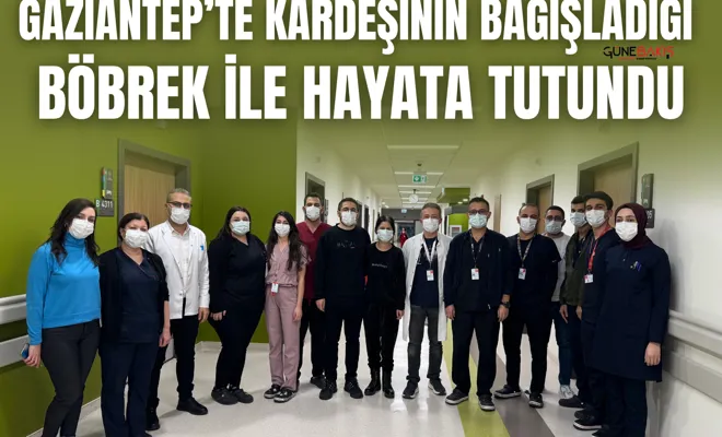 Gaziantep’te kardeşinin bağışladığı böbrek ile hayata tutundu