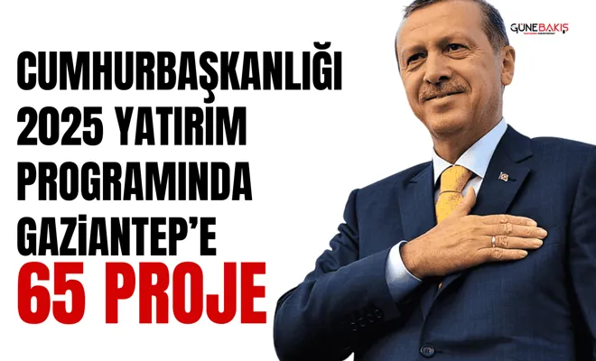 Cumhurbaşkanlığı 2025 yatırım programında Gaziantep’e 65 proje