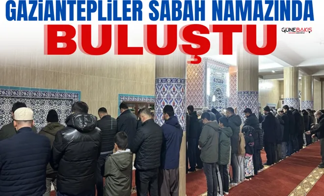 Gaziantepliler sabah namazında buluştu