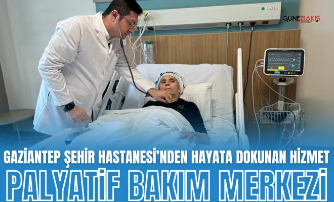 Gaziantep Şehir Hastanesi’nden Hayata Dokunan Hizmet: Palyatif Bakım Merkezi