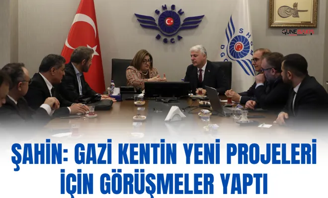 Şahin: Gazi kentin yeni projeleri için görüşmeler yaptı