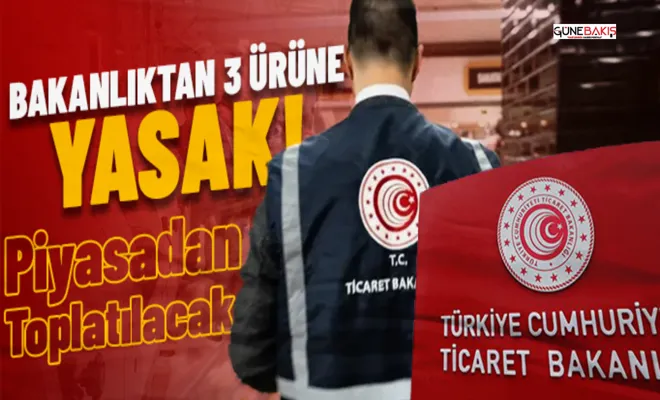Ticaret Bakanlığı'ndan 3 ürüne yasak! Piyasadan toplatılacak