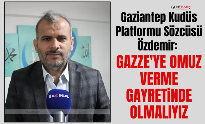 Gaziantep Kudüs Platformu Sözcüsü Özdemir: Gazze'ye omuz verme gayretinde olmalıyız