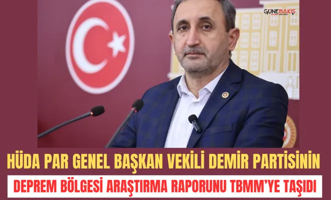 HÜDA PAR Genel Başkan Vekili Demir partisinin deprem bölgesi araştırma raporunu TBMM’ye taşıdı
