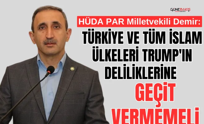 HÜDA PAR Milletvekili Demir: Türkiye ve tüm İslam ülkeleri Trump'ın deliliklerine geçit vermemeli