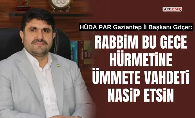 HÜDA PAR Gaziantep İl Başkanı Göçer: Rabbim bu gece hürmetine ümmete vahdeti nasip etsin