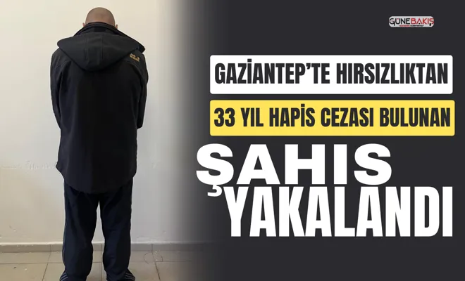 Gaziantep’te hırsızlıktan 33 yıl hapis cezası bulunan şahıs yakalandı