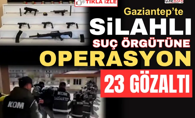 Gaziantep’te silahlı suç örgütüne operasyon: 23 gözaltı