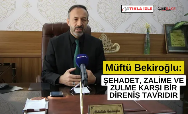Müftü Bekiroğlu: Şehadet, zalime ve zulme karşı bir direniş tavrıdır
