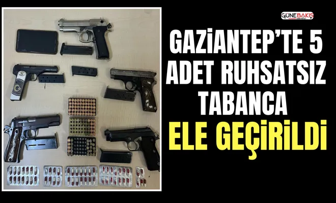 Gaziantep’te 5 adet ruhsatsız tabanca ele geçirildi