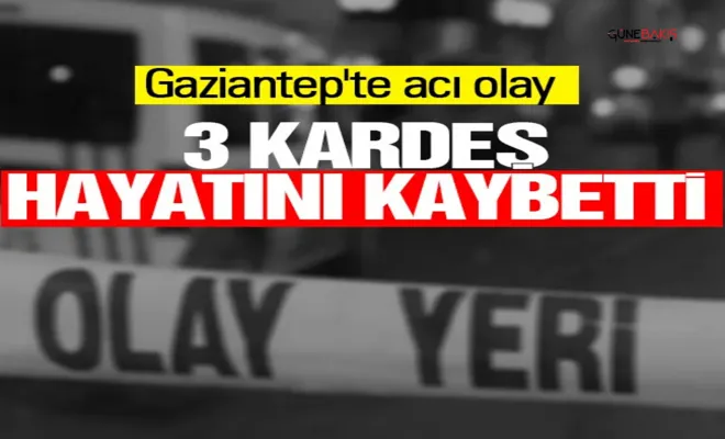Gaziantep'te acı olay: 3 kardeş hayatını kaybetti!