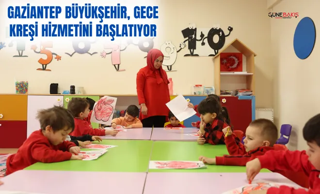 Gaziantep Büyükşehir, gece kreşi hizmetini başlatıyor