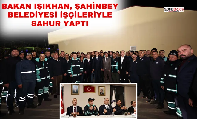 Bakan Işıkhan, Şahinbey Belediyesi işçileriyle sahur yaptı