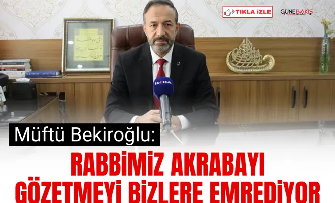 Müftü Bekiroğlu: Rabbimiz akrabayı gözetmeyi bizlere emrediyor