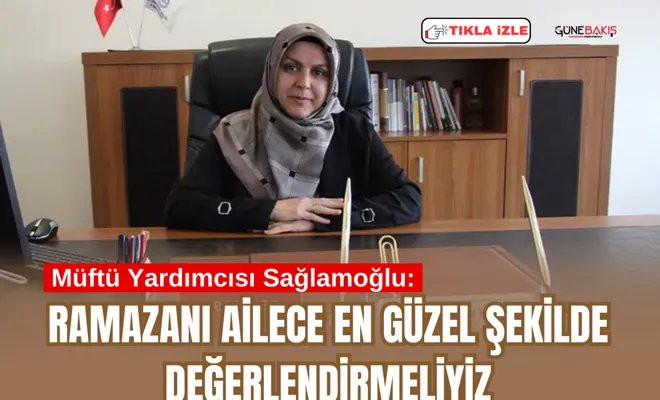 Müftü Yardımcısı Sağlamoğlu: Ramazanı ailece en güzel şekilde değerlendirmeliyiz