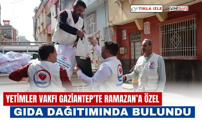 Yetimler Vakfı Gaziantep'te Ramazan’a özel gıda dağıtımında bulundu