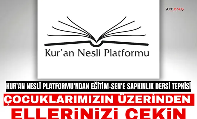 Kur'an Nesli Platformu'ndan Eğitim-Sen'e sapkınlık dersi tepkisi: Çocuklarımızın üzerinden ellerinizi çekin!