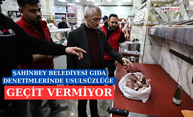 Şahinbey Belediyesi gıda denetimlerinde usulsüzlüğe geçit vermiyor