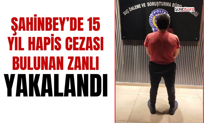 Şahinbey’de 15 yıl hapis cezası bulunan zanlı yakalandı