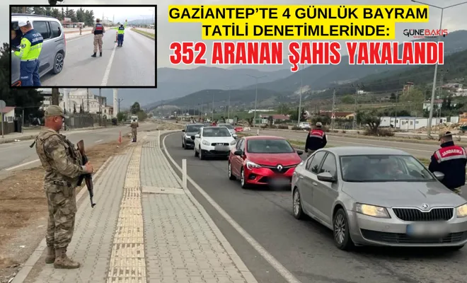 Gaziantep’te 4 günlük bayram tatili denetimlerinde: 352 aranan şahıs yakalandı