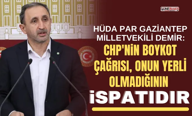 HÜDA PAR Gaziantep Milletvekili Demir: CHP'nin boykot çağrısı, onun yerli olmadığının ispatıdır