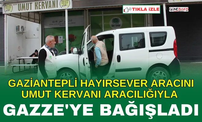 Gaziantepli hayırsever aracını Umut Kervanı aracılığıyla Gazze'ye bağışladı
