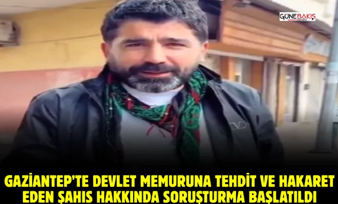 Gaziantep’te devlet memuruna tehdit ve hakaret eden şahıs hakkında soruşturma 
