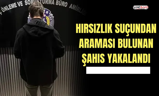 Hırsızlık suçundan araması bulunan şahıs yakalandı