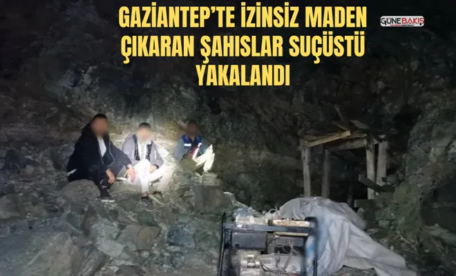 Gaziantep’te izinsiz maden çıkaran şahıslar suçüstü yakalandı