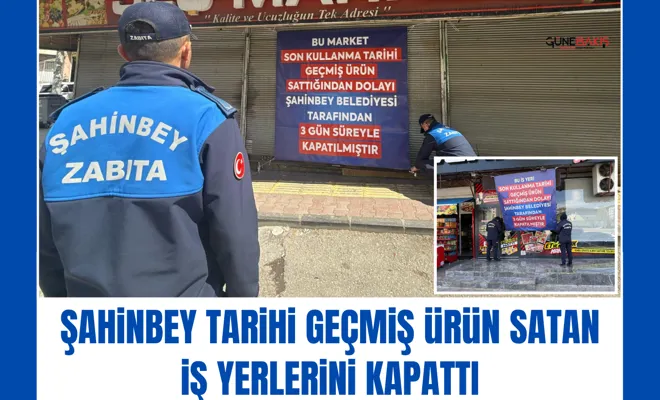Şahinbey tarihi geçmiş ürün satan iş yerlerini kapattı