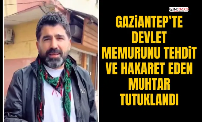 Gaziantep’te devlet memurunu tehdit ve hakaret eden muhtar tutuklandı