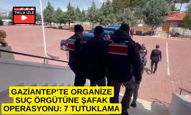 Gaziantep’te organize suç örgütüne şafak operasyonu: 7 tutuklama